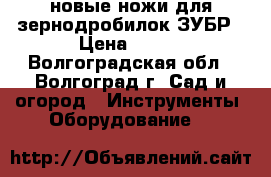 новые ножи для зернодробилок ЗУБР › Цена ­ 490 - Волгоградская обл., Волгоград г. Сад и огород » Инструменты. Оборудование   